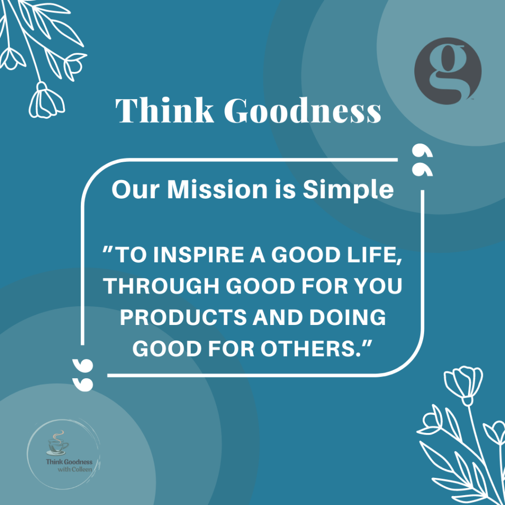 Think Goodness Image that says our mission is simple
to inspire a good life, through good for you products and doing good for others