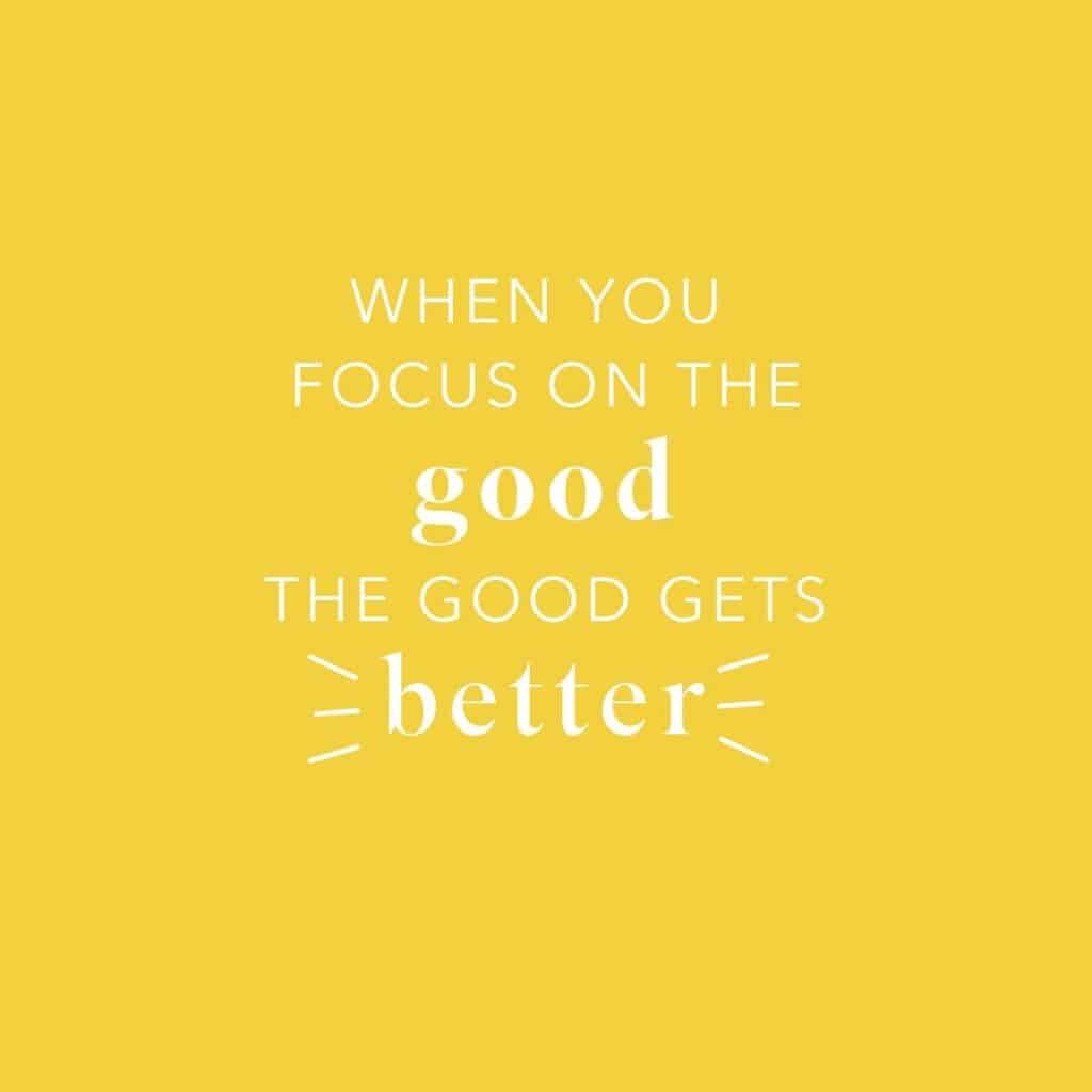 A script image that says when you focus on the good the  good gets better