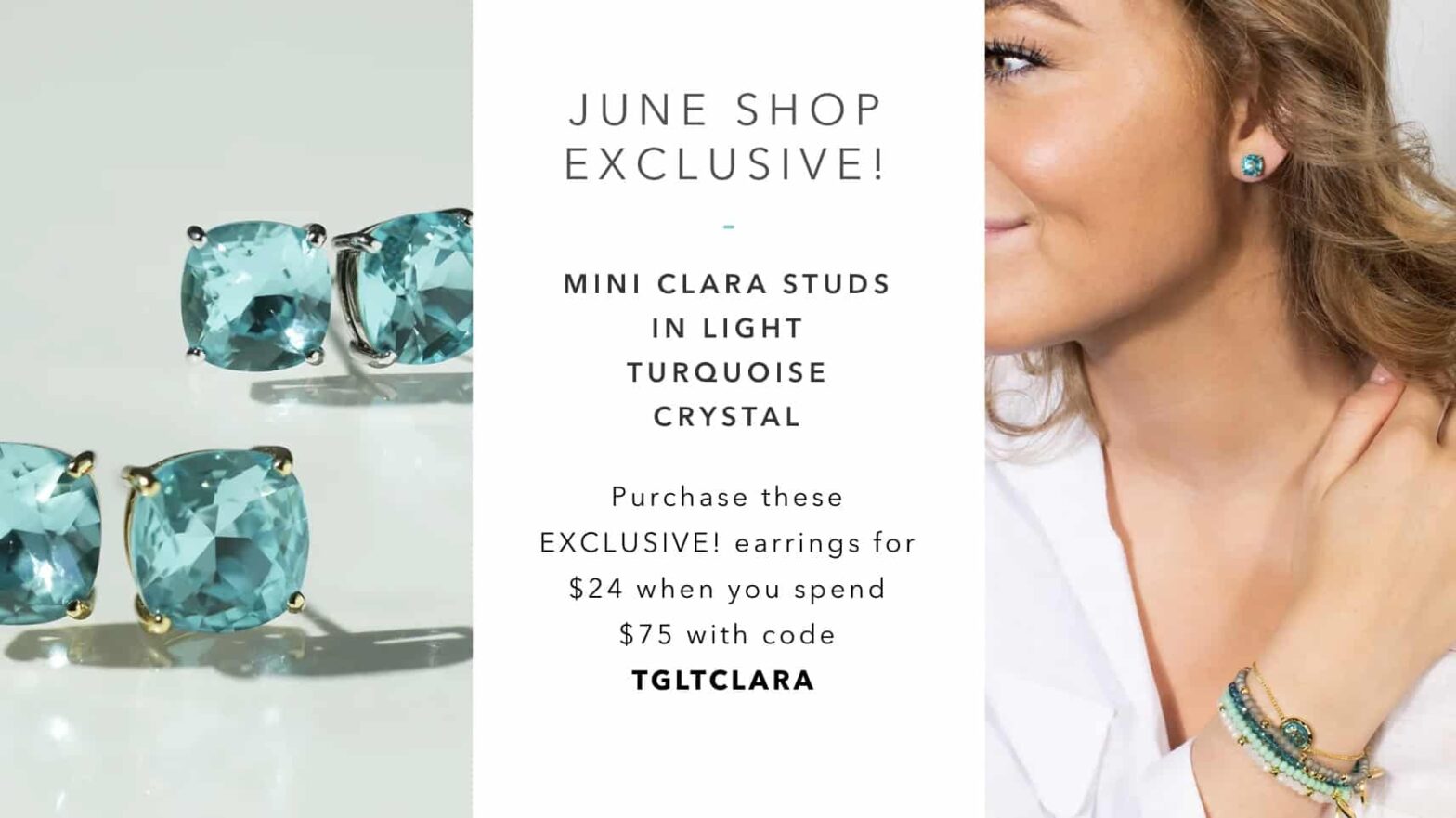 a graphic of June shop exclusive describing the mini clara studs in light turquoise crystals. purchase these exlusive earrings for $24USD/$34CAD when you spend $75USD/$105CAD with code TGLTCLARA. On the left is two pairs of the mini clara studs with a gold and a silver basket. on the right is hallf a womans face showing the min claras and the gold guide me bolo bracelet and 3 spirit stack bracelets