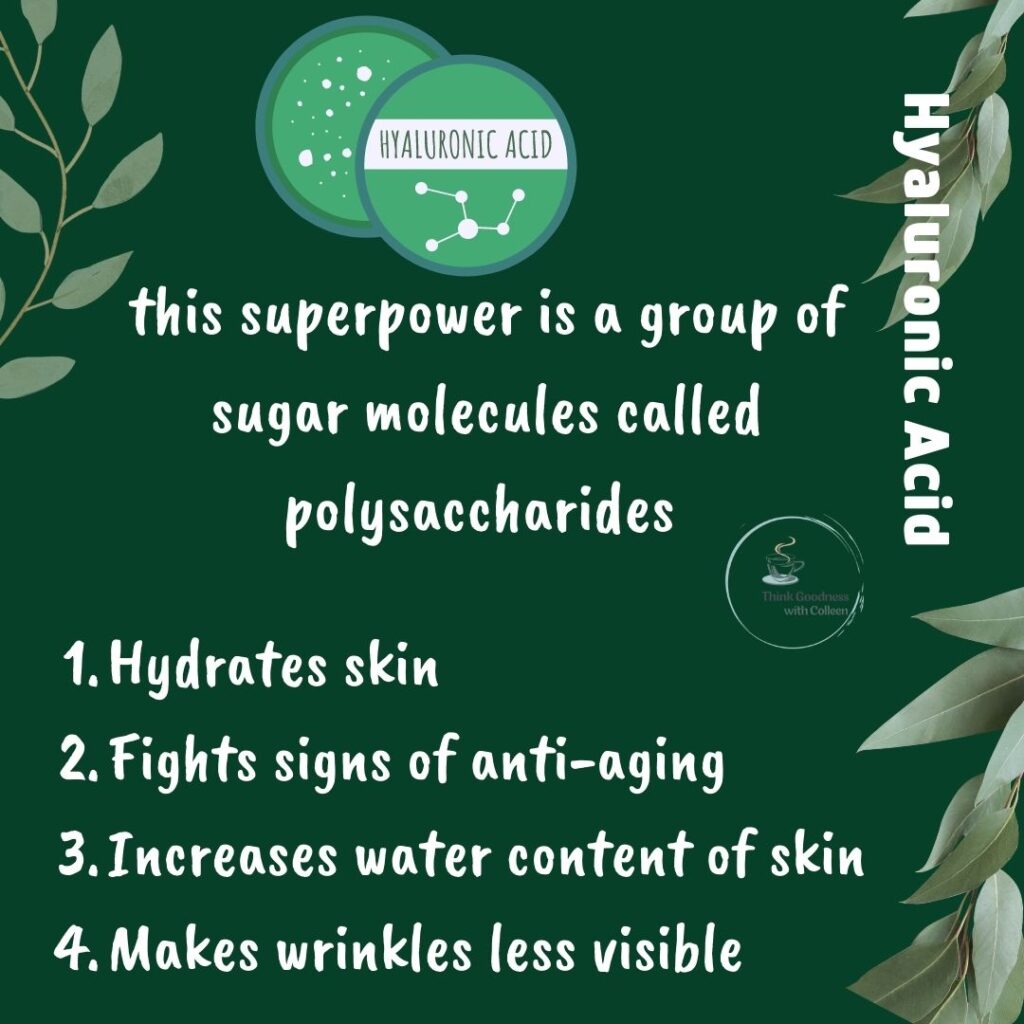 A green image with leaves on the side that says Hyaluronic Acid- this superpower is a group of sugar molecules called polysaccharides 1. Hydrates skin 2. Fights signs of anti-aging 3. Increases water content of skin 4. Makes wrinkles less visible