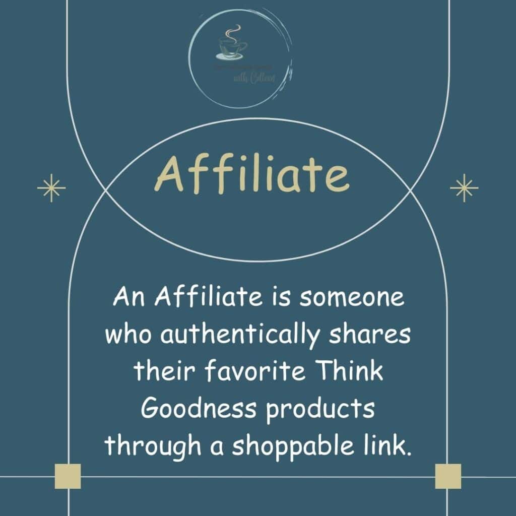 a teal blue image with 2 intersecting half circles with the word Affiliate at the intersection.. in the bottom half circle its says an affiliate is someone who authentically shares their favorite Think Goodness Products through a shoppable link