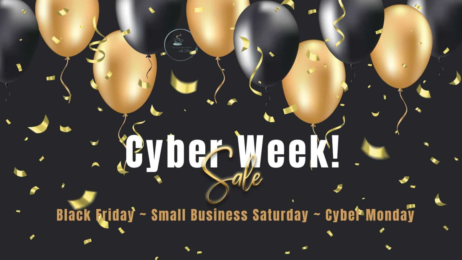 a black background with gold ballons that says cyber week sale and black friday-small business saturday-cyber monday. Let Cyber Week Sales begin!