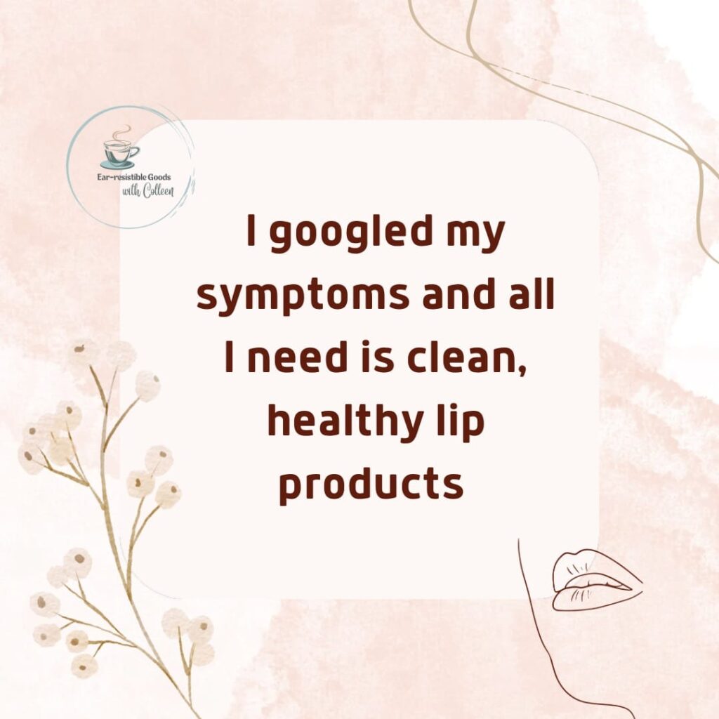 a light pink image with a silouette of the side of a womans face that says i googled my symptoms and all i need is clean, healthy lip products