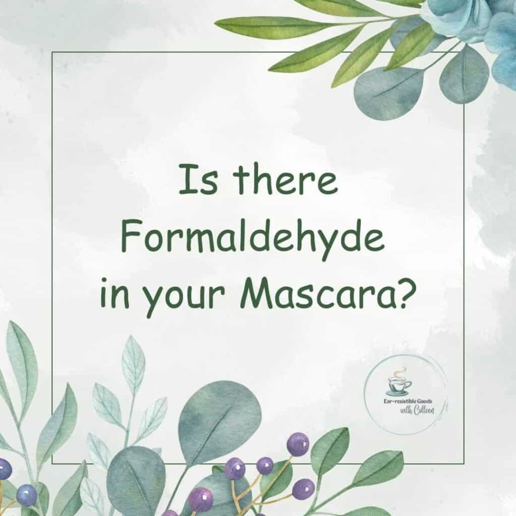 a pale green image with flowers and leaves in top right corner and bottom left corner and says in dark green verbiage is there formaldehyde in Mascara?