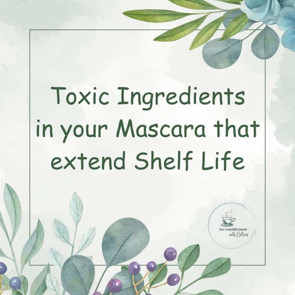 a pale green image with flowers and leaves in top right corner and bottom left corner and says in dark green verbiage toxic ingredients in your Mascara that extends shelf life