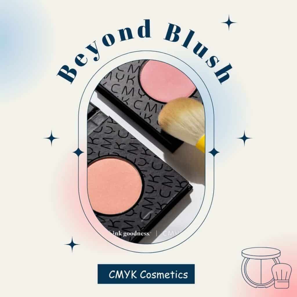 An ombré light pink and light blue image with a rounded oval in the middle showing CMYK blushes and brush and the words ‘beyond blush’ at the top of oval around the circle and at the bottom of the oval it says CMYK Cosmetics. The outline of a blush and brush is in the bottom right corner