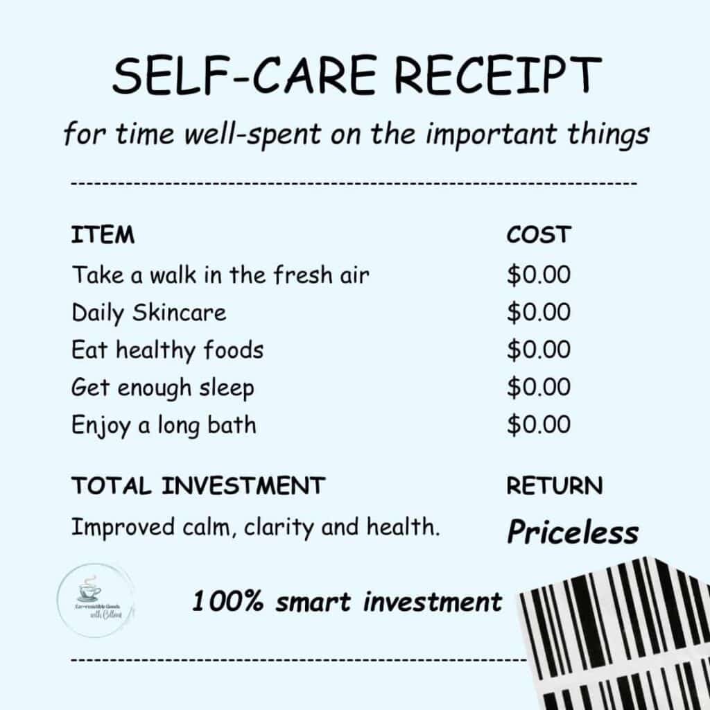 a light blue image with the caption self-care receipt and words that say for time well-spent on the important things. the receipt items list all items at $0.00. the items are take a walk in the fresh air, daily skincare, eat healthy foods, get enough sleep, enjoy a long bath with total investment is return and improved calm, clarity and health is priceless. 100% smart investment. the bar code is in the bottom right corner.