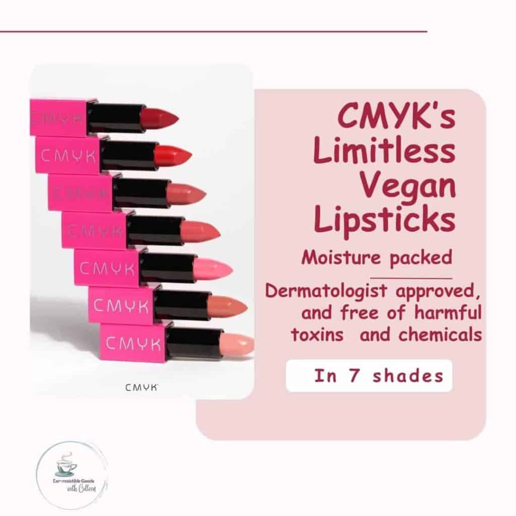 a light pink graphic with an a stack of hot pink CMYK Cosmetics Limitless Vegan Lipsticks on the left. the verbiage on the rights says: CMYK's Limitless vegan lipsticks, moisture packed, dermatologist approved, and free of harmful toxins and chemicals, in 7 shades.
